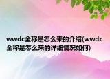 wwdc全称是怎么来的介绍(wwdc全称是怎么来的详细情况如何)