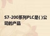 S7-200系列PLC是( )公司的产品