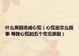 什么原因造成心慌（心慌是怎么回事 导致心慌的五个常见原因）