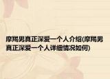 摩羯男真正深爱一个人介绍(摩羯男真正深爱一个人详细情况如何)
