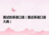面试的英语口语（面试英语口语大典）