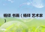 杨铎 书画（杨铎 艺术家）