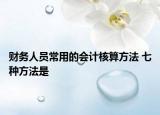 财务人员常用的会计核算方法 七种方法是