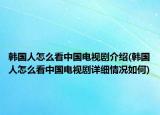 韩国人怎么看中国电视剧介绍(韩国人怎么看中国电视剧详细情况如何)