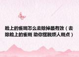 脸上的雀斑怎么去除掉最有效（去除脸上的雀斑 助你摆脱烦人斑点）