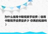 为什么信用卡取现要手续费（信用卡取现手续费是多少 你真的知道吗）
