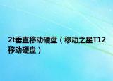 2t垂直移动硬盘（移动之星T12移动硬盘）