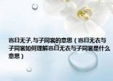 岂曰无子,与子同裳的意思（岂曰无衣与子同裳如何理解岂曰无衣与子同裳是什么意思）