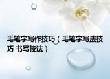 毛笔字写作技巧（毛笔字写法技巧 书写技法）