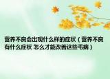 营养不良会出现什么样的症状（营养不良有什么症状 怎么才能改善这些毛病）