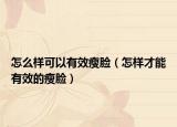 怎么样可以有效瘦脸（怎样才能有效的瘦脸）