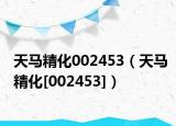 天马精化002453（天马精化[002453]）