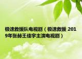 极速救援队电视剧（极速救援 2019年张赫王佳宇主演电视剧）