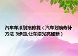 汽车车漆划痕修复（汽车划痕修补方法 3步曲,让车漆光亮如新）