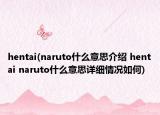 hentai(naruto什么意思介绍 hentai naruto什么意思详细情况如何)