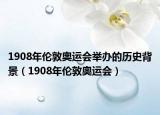 1908年伦敦奥运会举办的历史背景（1908年伦敦奥运会）