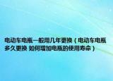 电动车电瓶一般用几年更换（电动车电瓶多久更换 如何增加电瓶的使用寿命）