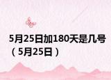 5月25日加180天是几号（5月25日）