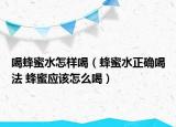 喝蜂蜜水怎样喝（蜂蜜水正确喝法 蜂蜜应该怎么喝）