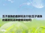 五子连珠的最新玩法介绍(五子连珠的最新玩法详细情况如何)