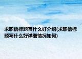 求职信标题写什么好介绍(求职信标题写什么好详细情况如何)