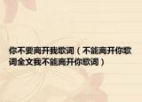 你不要离开我歌词（不能离开你歌词全文我不能离开你歌词）