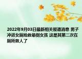 2022年9月03日最新相关报道消息 男子冲进女厕抢救晕倒女孩 这是其第二次在厕所救人了