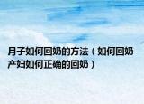 月子如何回奶的方法（如何回奶 产妇如何正确的回奶）