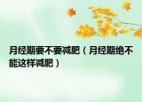 月经期要不要减肥（月经期绝不能这样减肥）
