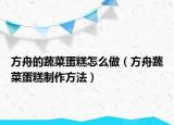 方舟的蔬菜蛋糕怎么做（方舟蔬菜蛋糕制作方法）