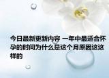今日最新更新内容 一年中最适合怀孕的时间为什么是这个月原因这这样的