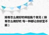 排骨怎么做好吃啊给我个意见（排骨怎么做好吃 每一种都让你欲罢不能）