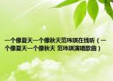 一个像夏天一个像秋天范玮琪在线听（一个像夏天一个像秋天 范玮琪演唱歌曲）