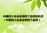 中国四大名表是哪四个品牌的机芯（中国四大名表是哪四个品牌）