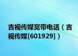 吉视传媒宽带电话（吉视传媒[601929]）