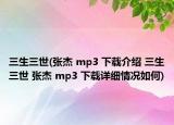 三生三世(张杰 mp3 下载介绍 三生三世 张杰 mp3 下载详细情况如何)