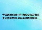今日最新更新内容 微粒贷当天借当天还要利息吗 平台是这样规定的