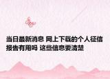 当日最新消息 网上下载的个人征信报告有用吗 这些信息要清楚