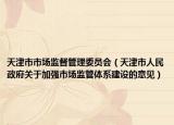 天津市市场监督管理委员会（天津市人民政府关于加强市场监管体系建设的意见）