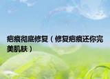 疤痕彻底修复（修复疤痕还你完美肌肤）