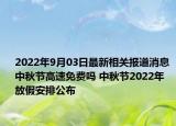 2022年9月03日最新相关报道消息 中秋节高速免费吗 中秋节2022年放假安排公布