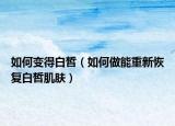 如何变得白皙（如何做能重新恢复白皙肌肤）