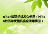 nikon数码相机怎么使用（Nikon数码单反相机完全使用手册）