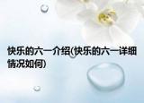快乐的六一介绍(快乐的六一详细情况如何)