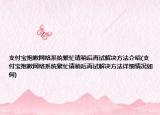 支付宝抱歉网络系统繁忙请稍后再试解决方法介绍(支付宝抱歉网络系统繁忙请稍后再试解决方法详细情况如何)