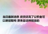 当日最新消息 房贷还完了公积金可以继续取吗 原来是这样规定的
