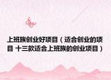 上班族创业好项目（适合创业的项目 十三款适合上班族的创业项目）