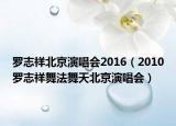 罗志祥北京演唱会2016（2010罗志祥舞法舞天北京演唱会）