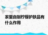 家里自制柠檬护肤品有什么作用