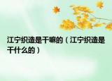 江宁织造是干嘛的（江宁织造是干什么的）